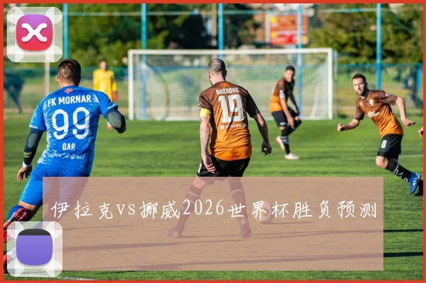 伊拉克vs挪威2026世界杯胜负预测