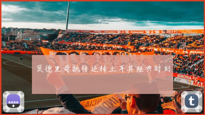 莫德里奇挑传逆转土耳其经典时刻