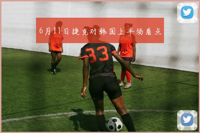 6月11日捷克对韩国上半场看点