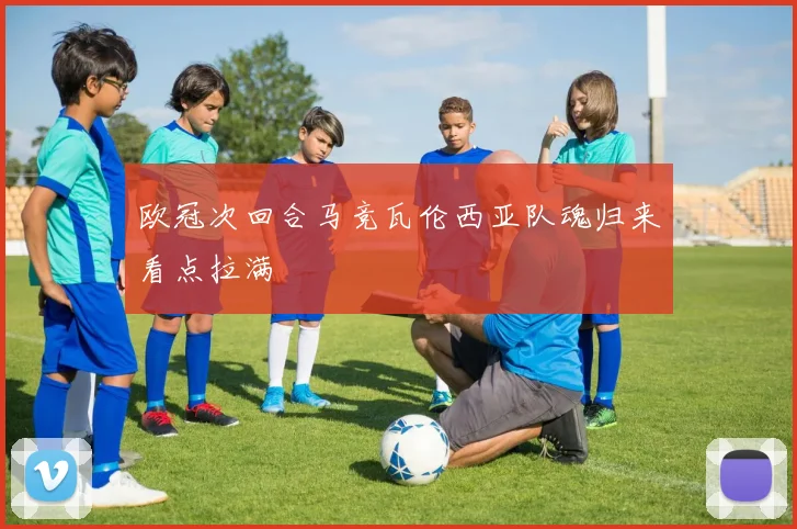 欧冠次回合马竞瓦伦西亚队魂归来看点拉满