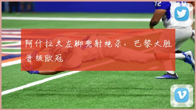 阿什拉夫左脚兜射绝杀，巴黎大胜晋级欧冠