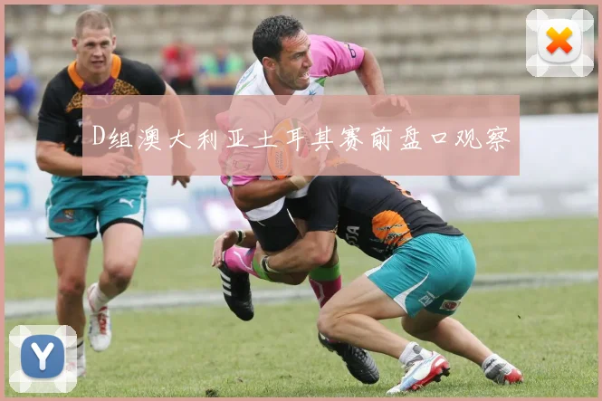 D组澳大利亚土耳其赛前盘口观察