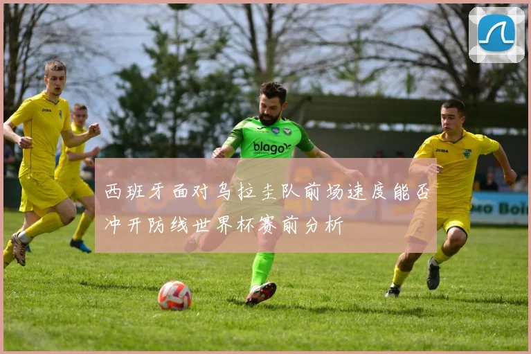 西班牙面对乌拉圭队前场速度能否冲开防线世界杯赛前分析