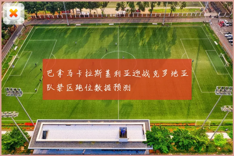 巴拿马卡拉斯基利亚迎战克罗地亚队禁区跑位数据预测
