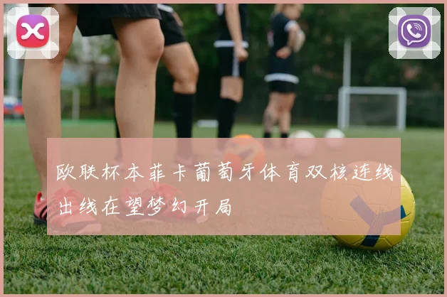 欧联杯本菲卡葡萄牙体育双核连线出线在望梦幻开局