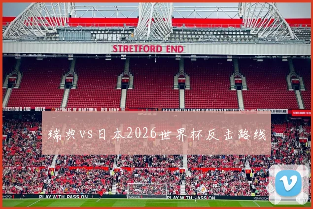 瑞典vs日本2026世界杯反击路线