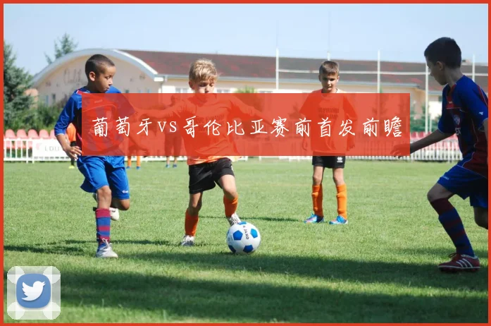 葡萄牙vs哥伦比亚赛前首发前瞻