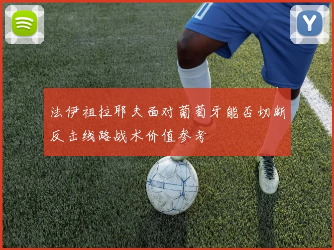 法伊祖拉耶夫面对葡萄牙能否切断反击线路战术价值参考