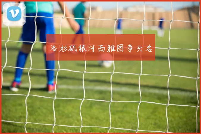 洛杉矶银河西雅图争头名