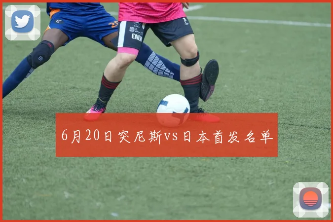6月20日突尼斯vs日本首发名单