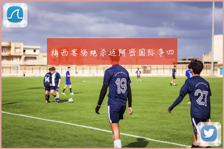 梅西客场绝杀迈阿密国际争四