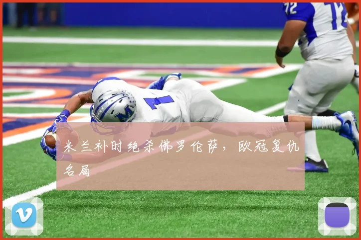 米兰补时绝杀佛罗伦萨，欧冠复仇名局