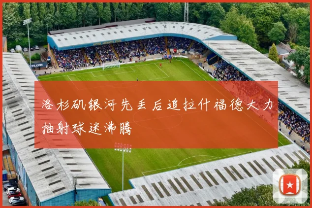 洛杉矶银河先丢后追拉什福德大力抽射球迷沸腾