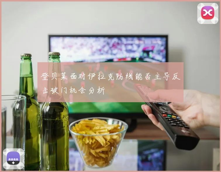 登贝莱面对伊拉克防线能否主导反击破门机会分析