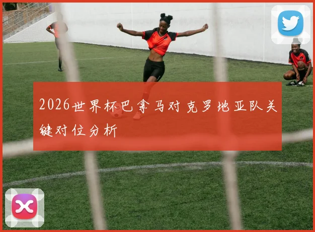 2026世界杯巴拿马对克罗地亚队关键对位分析