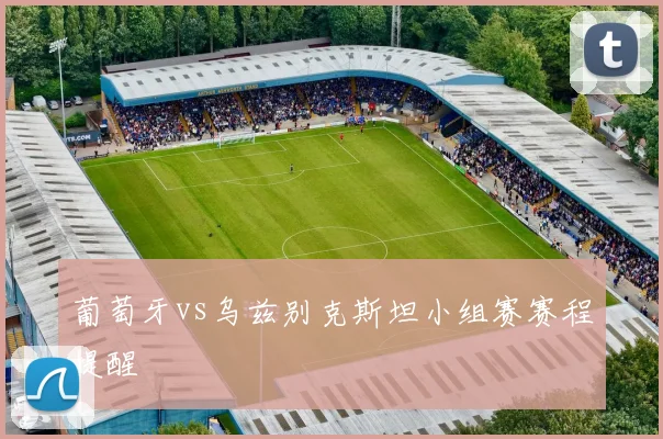 葡萄牙vs乌兹别克斯坦小组赛赛程提醒