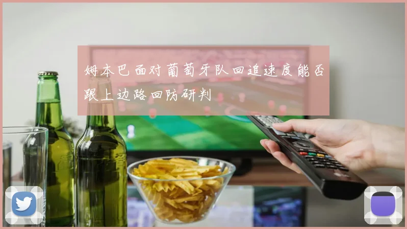 姆本巴面对葡萄牙队回追速度能否跟上边路回防研判