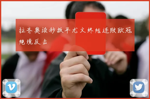 拉齐奥读秒扳平尤文终结连败欧冠绝境反击