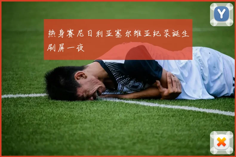 热身赛尼日利亚塞尔维亚纪录诞生刷屏一夜