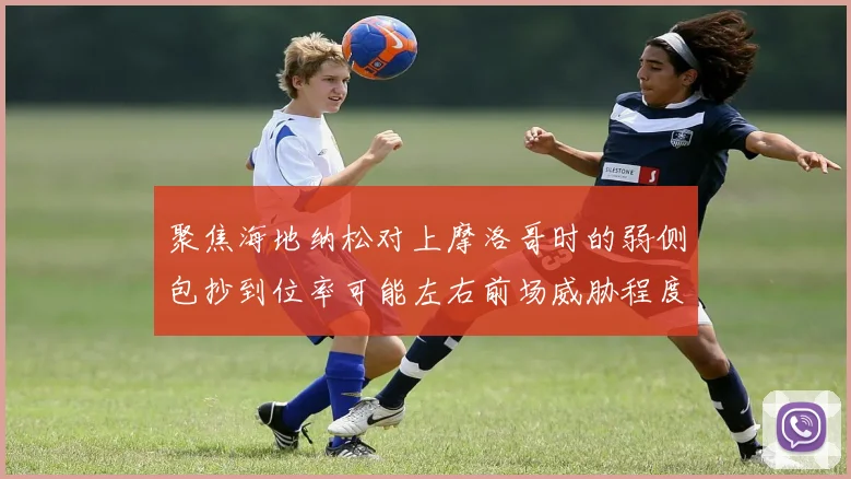 聚焦海地纳松对上摩洛哥时的弱侧包抄到位率可能左右前场威胁程度