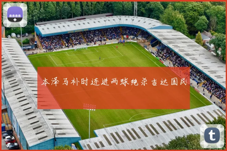 本泽马补时连进两球绝杀吉达国民
