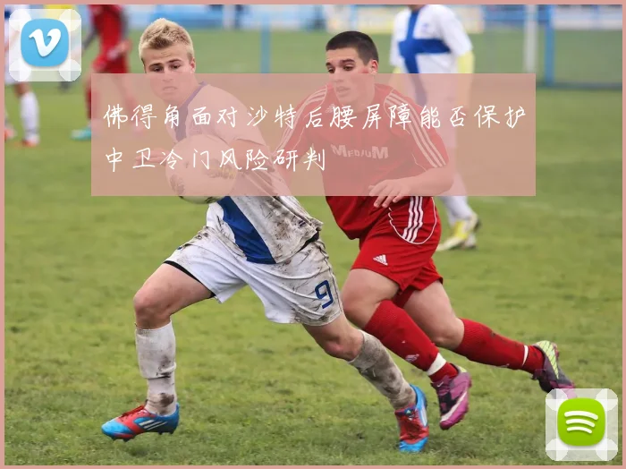 佛得角面对沙特后腰屏障能否保护中卫冷门风险研判
