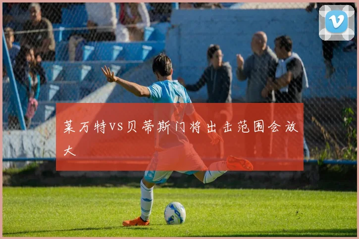 莱万特vs贝蒂斯门将出击范围会放大