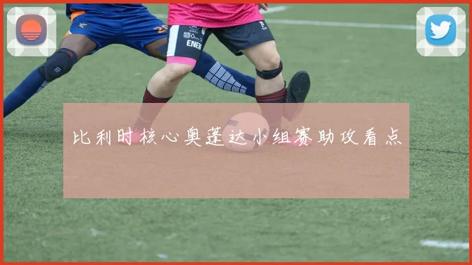 比利时核心奥蓬达小组赛助攻看点