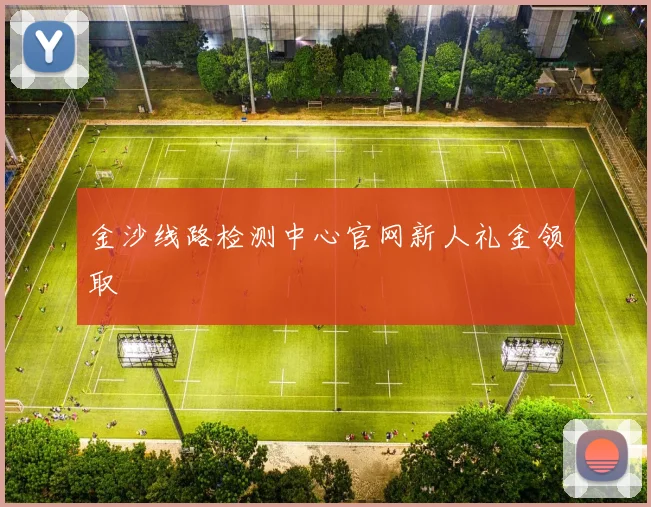 金沙线路检测中心官网新人礼金领取
