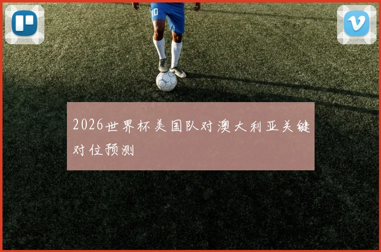 2026世界杯美国队对澳大利亚关键对位预测