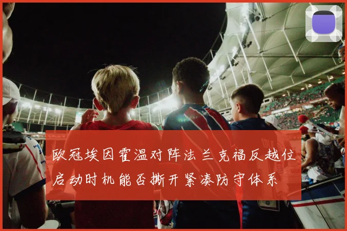 欧冠埃因霍温对阵法兰克福反越位启动时机能否撕开紧凑防守体系