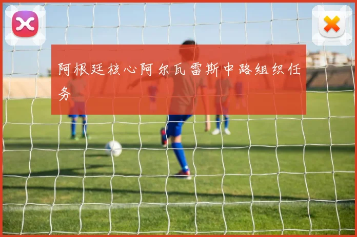 阿根廷核心阿尔瓦雷斯中路组织任务