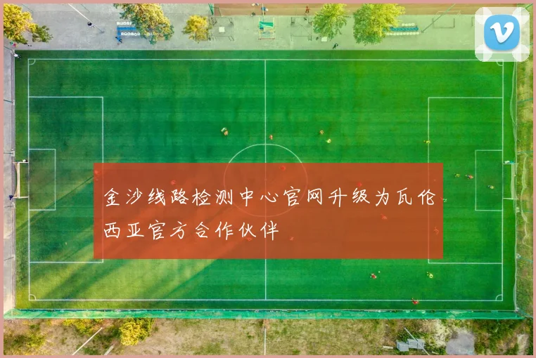 金沙线路检测中心官网升级为瓦伦西亚官方合作伙伴