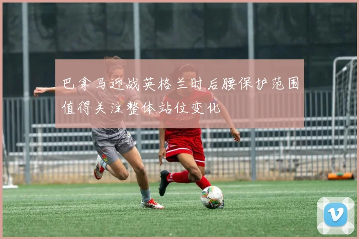 巴拿马迎战英格兰时后腰保护范围值得关注整体站位变化