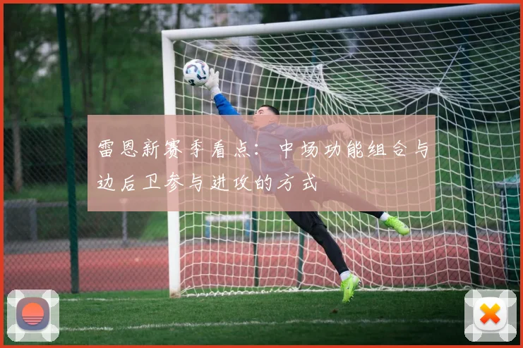 雷恩新赛季看点：中场功能组合与边后卫参与进攻的方式