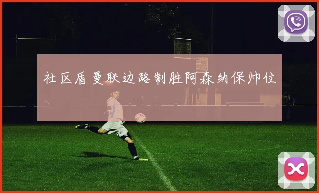 社区盾曼联边路制胜阿森纳保帅位