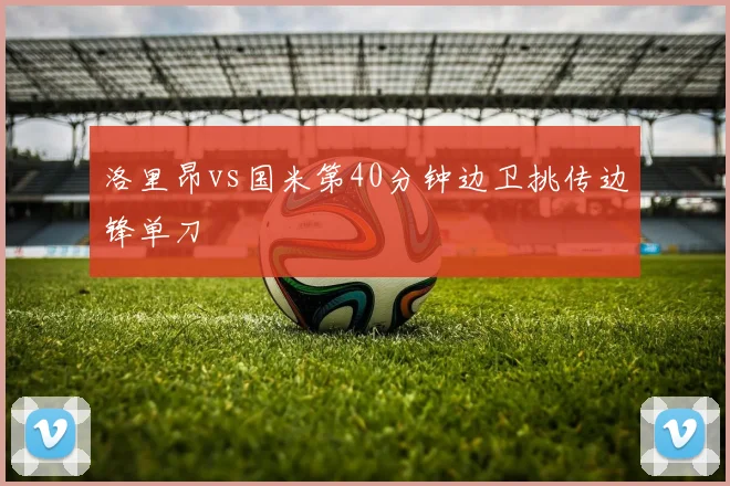 洛里昂vs国米第40分钟边卫挑传边锋单刀
