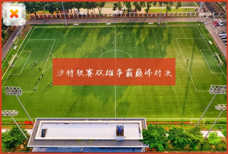 沙特联赛双雄争霸巅峰对决