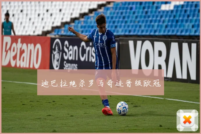 迪巴拉绝杀罗马奇迹晋级欧冠