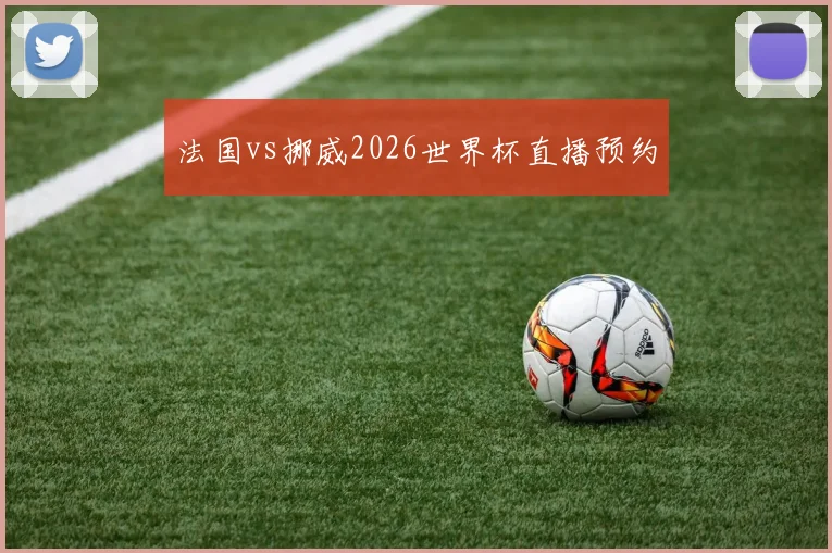 法国vs挪威2026世界杯直播预约