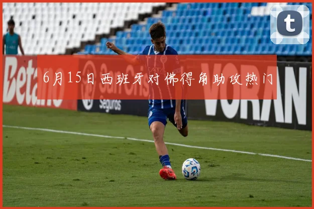 6月15日西班牙对佛得角助攻热门