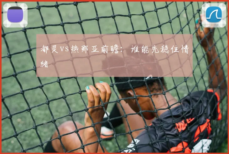 都灵vs热那亚前瞻：谁能先稳住情绪