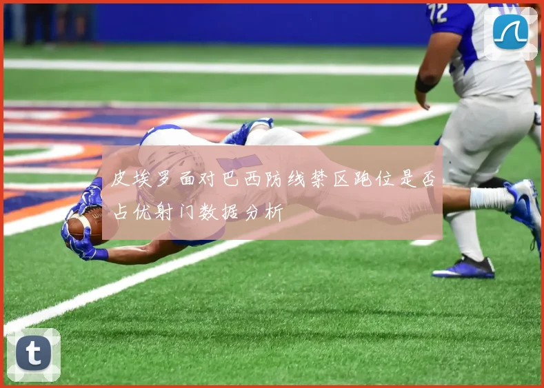 皮埃罗面对巴西防线禁区跑位是否占优射门数据分析